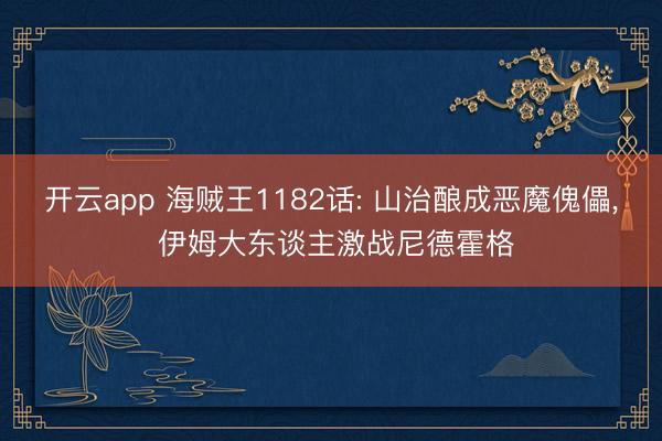 开云app 海贼王1182话: 山治酿成恶魔傀儡， 伊姆大东谈主激战尼德霍格
