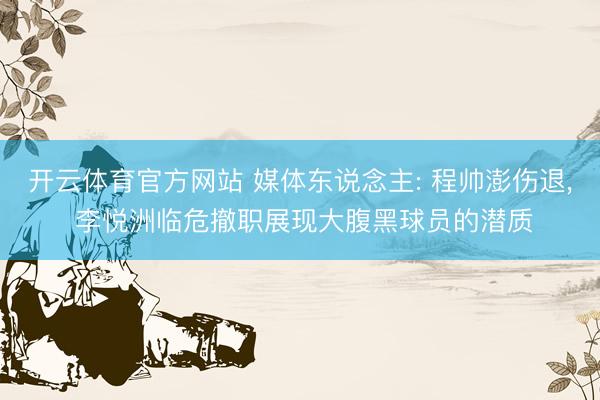 开云体育官方网站 媒体东说念主: 程帅澎伤退， 李悦洲临危撤职展现大腹黑球员的潜质