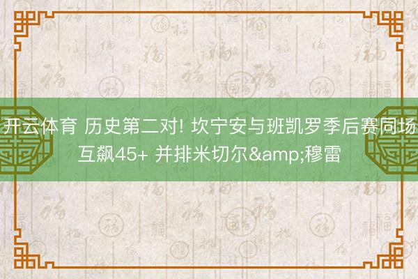 开云体育 历史第二对! 坎宁安与班凯罗季后赛同场互飙45+ 并排米切尔&穆雷