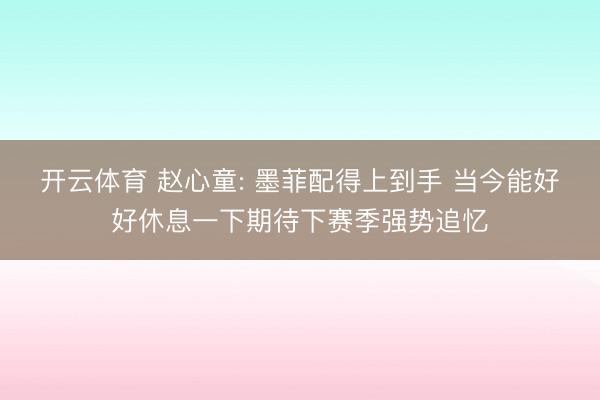 开云体育 赵心童: 墨菲配得上到手 当今能好好休息一下期待下赛季强势追忆