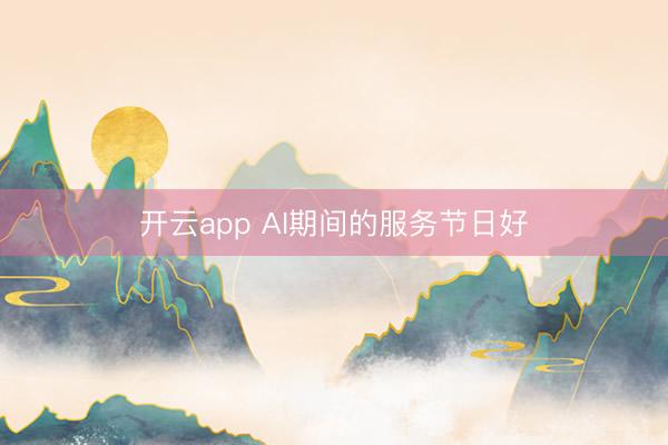 开云app AI期间的服务节日好