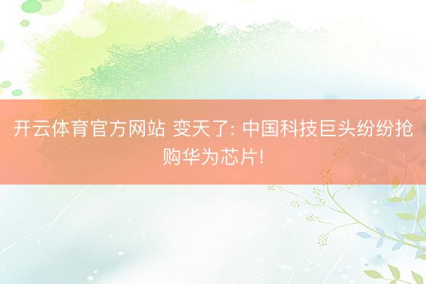 开云体育官方网站 变天了: 中国科技巨头纷纷抢购华为芯片!