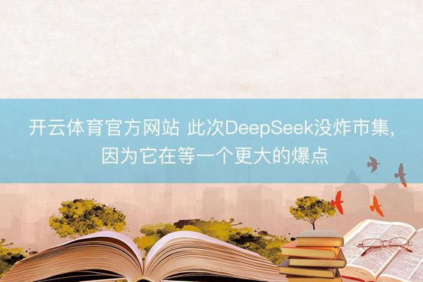 开云体育官方网站 此次DeepSeek没炸市集， 因为它在等一个更大的爆点