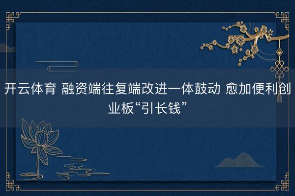 开云体育 融资端往复端改进一体鼓动 愈加便利创业板“引长钱”