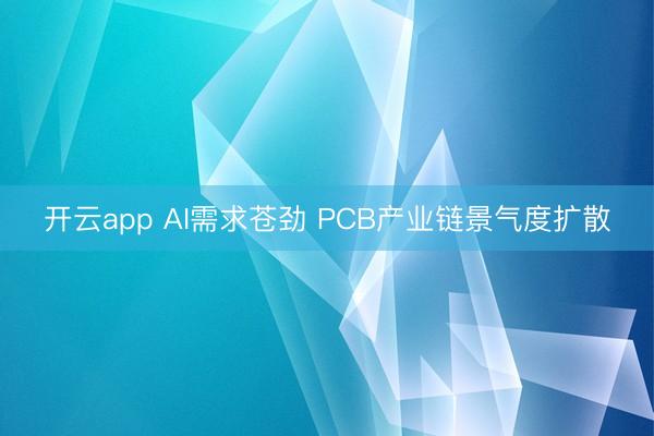 开云app AI需求苍劲 PCB产业链景气度扩散