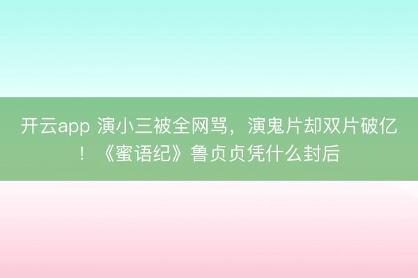 开云app 演小三被全网骂，演鬼片却双片破亿！《蜜语纪》鲁贞贞凭什么封后