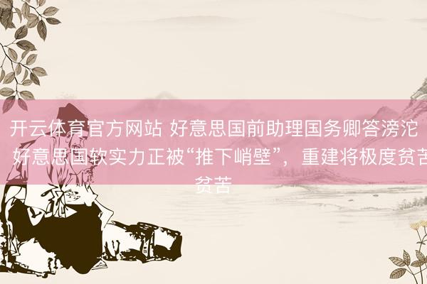 开云体育官方网站 好意思国前助理国务卿答滂沱：好意思国软实力正被“推下峭壁”，重建将极度贫苦