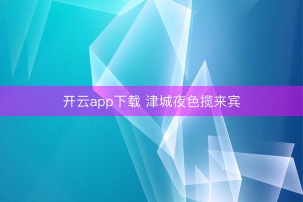 开云app下载 津城夜色揽来宾