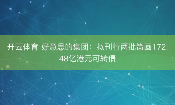 开云体育 好意思的集团：拟刊行两批策画172.48亿港元可转债