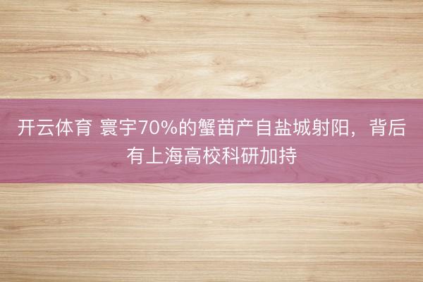 开云体育 寰宇70%的蟹苗产自盐城射阳，背后有上海高校科研加持
