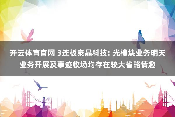 开云体育官网 3连板泰晶科技: 光模块业务明天业务开展及事迹收场均存在较大省略情趣