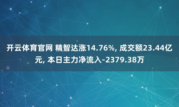 开云体育官网 精智达涨14.76%， 成交额23.44亿元， 本日主力净流入-2379.38万