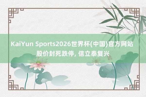 KaiYun Sports2026世界杯(中国)官方网站 股价封死跌停， 信立泰复兴
