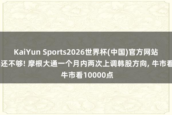 KaiYun Sports2026世界杯(中国)官方网站 暴涨86%还不够! 摩根大通一个月内两次上调韩股方向， 牛市看10000点