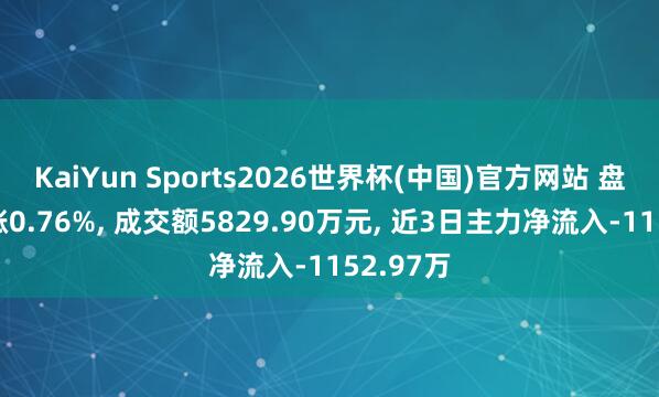 KaiYun Sports2026世界杯(中国)官方网站 盘古智能涨0.76%， 成交额5829.90万元， 近3日主力净流入-1152.97万