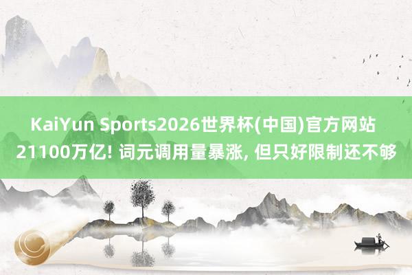 KaiYun Sports2026世界杯(中国)官方网站 21100万亿! 词元调用量暴涨, 但只好限制还不够