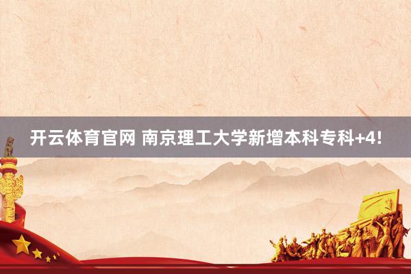 开云体育官网 南京理工大学新增本科专科+4!