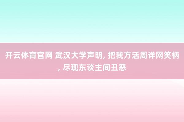开云体育官网 武汉大学声明, 把我方活周详网笑柄, 尽现东谈主间丑恶