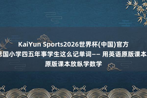 KaiYun Sports2026世界杯(中国)官方网站 好意思国小学四五年事学生这么记单词—— 用英语原版课本放纵学数学