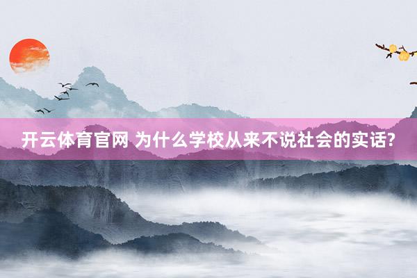 开云体育官网 为什么学校从来不说社会的实话?