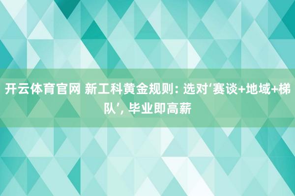 开云体育官网 新工科黄金规则: 选对‘赛谈+地域+梯队’, 毕业即高薪