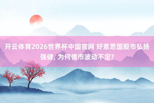 开云体育2026世界杯中国官网 好意思国股市弘扬强健， 为何债市波动不定?