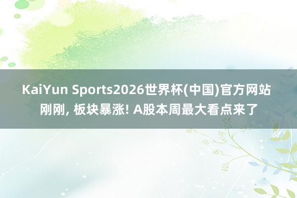 KaiYun Sports2026世界杯(中国)官方网站 刚刚， 板块暴涨! A股本周最大看点来了