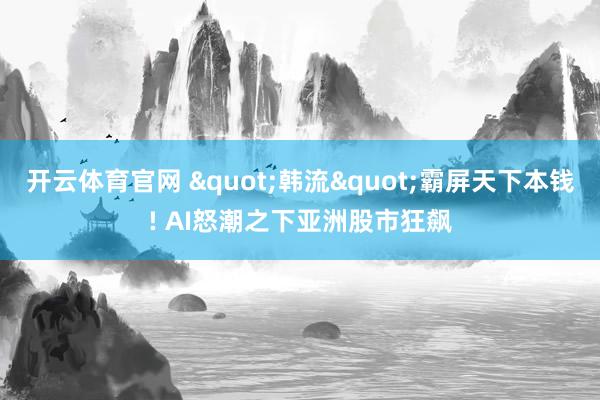开云体育官网 "韩流"霸屏天下本钱! AI怒潮之下亚洲股市狂飙