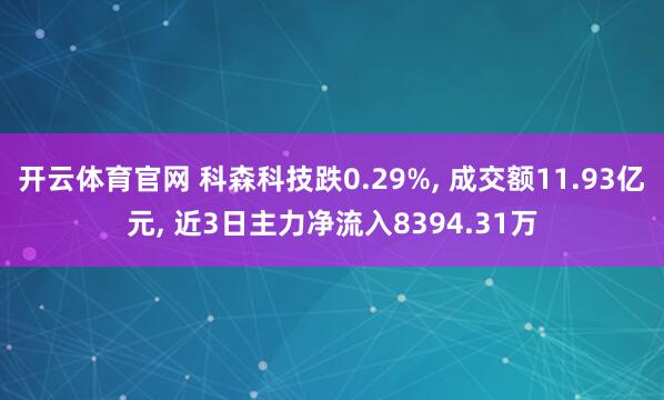 开云体育官网 科森科技跌0.29%， 成交额11.93亿元， 近3日主力净流入8394.31万