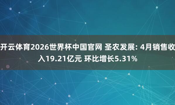 开云体育2026世界杯中国官网 圣农发展: 4月销售收入19.21亿元 环比增长5.31%