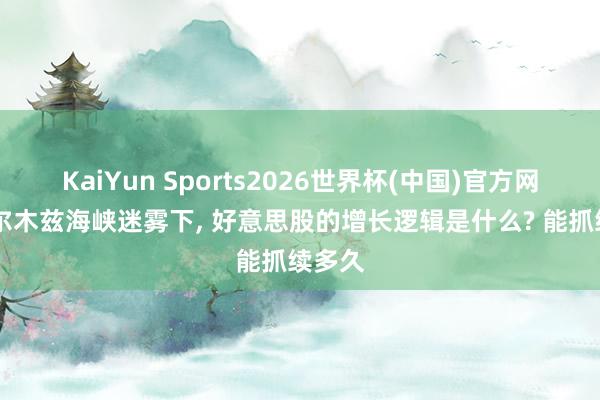 KaiYun Sports2026世界杯(中国)官方网站 霍尔木兹海峡迷雾下， 好意思股的增长逻辑是什么? 能抓续多久
