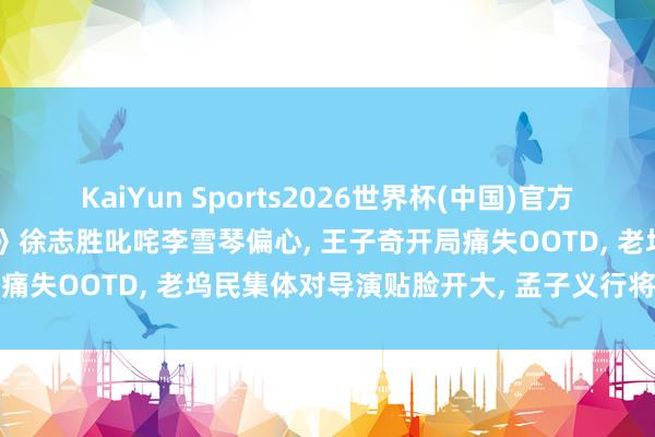KaiYun Sports2026世界杯(中国)官方网站 《五十公里桃花坞6》徐志胜叱咤李雪琴偏心， 王子奇开局痛失OOTD， 老坞民集体对导演贴脸开大， 孟子义行将惊喜牵记