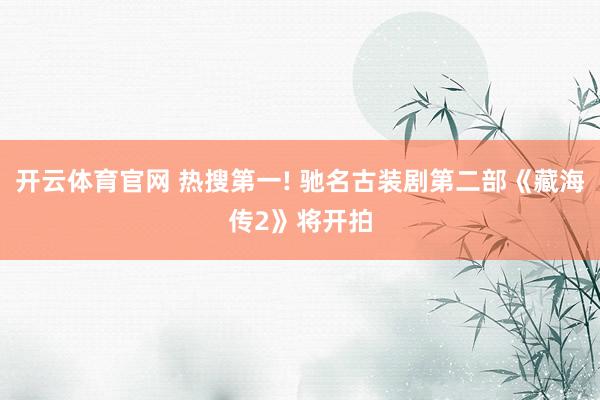 开云体育官网 热搜第一! 驰名古装剧第二部《藏海传2》将开拍