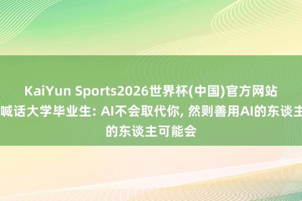 KaiYun Sports2026世界杯(中国)官方网站 黄仁勋喊话大学毕业生: AI不会取代你， 然则善用AI的东谈主可能会