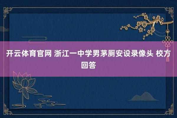 开云体育官网 浙江一中学男茅厕安设录像头 校方回答