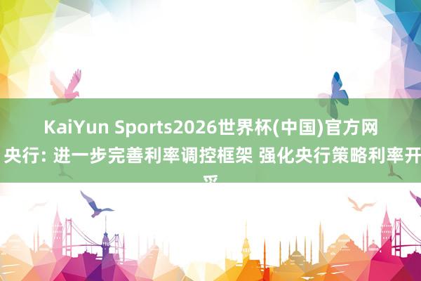 KaiYun Sports2026世界杯(中国)官方网站 央行: 进一步完善利率调控框架 强化央行策略利率开采