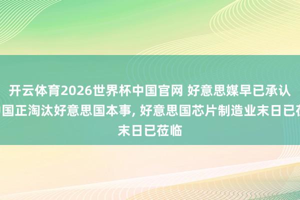 开云体育2026世界杯中国官网 好意思媒早已承认: 中国正淘汰好意思国本事， 好意思国芯片制造业末日已莅临