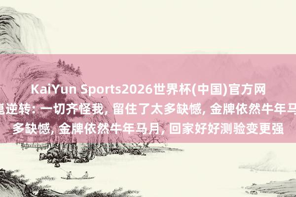 KaiYun Sports2026世界杯(中国)官方网站 张本智和回复遭梁靖崑逆转: 一切齐怪我， 留住了太多缺憾， 金牌依然牛年马月， 回家好好测验变更强
