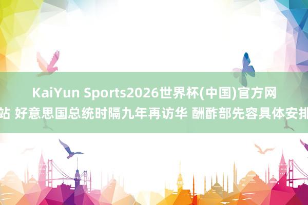 KaiYun Sports2026世界杯(中国)官方网站 好意思国总统时隔九年再访华 酬酢部先容具体安排