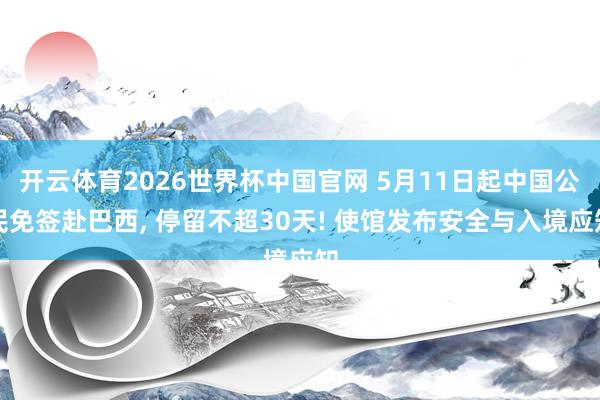 开云体育2026世界杯中国官网 5月11日起中国公民免签赴巴西， 停留不超30天! 使馆发布安全与入境应知