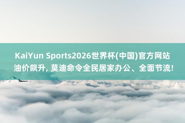 KaiYun Sports2026世界杯(中国)官方网站 油价飙升, 莫迪命令全民居家办公、全面节流!