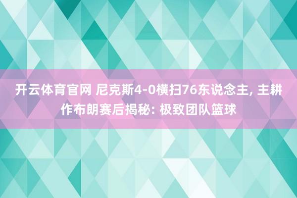 开云体育官网 尼克斯4-0横扫76东说念主， 主耕作布朗赛后揭秘: 极致团队篮球