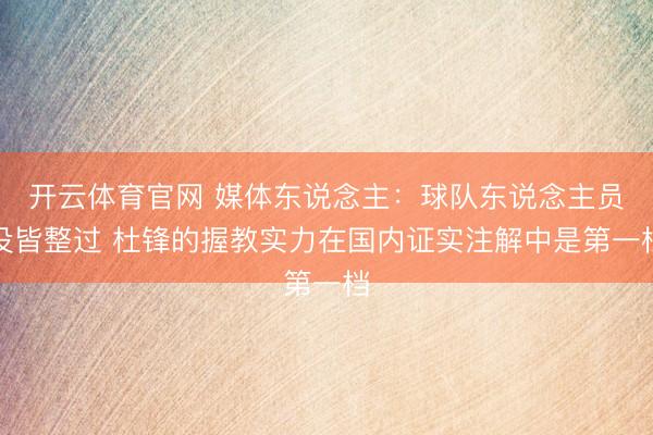 开云体育官网 媒体东说念主：球队东说念主员没皆整过 杜锋的握教实力在国内证实注解中是第一档