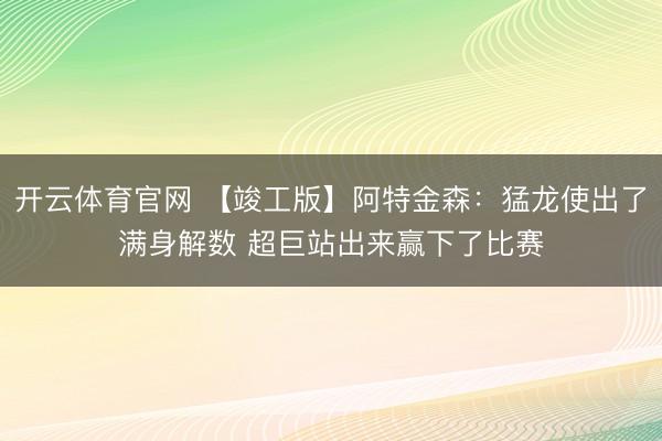 开云体育官网 【竣工版】阿特金森：猛龙使出了满身解数 超巨站出来赢下了比赛