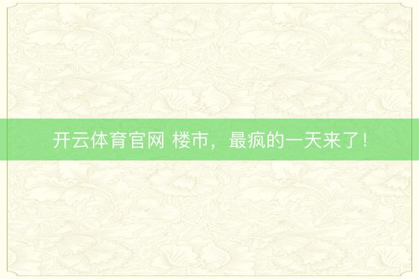 开云体育官网 楼市，最疯的一天来了！