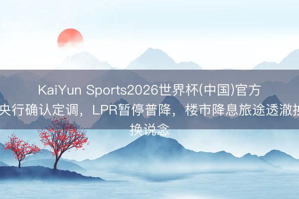 KaiYun Sports2026世界杯(中国)官方网站 央行确认定调，LPR暂停普降，楼市降息旅途透澈换说念