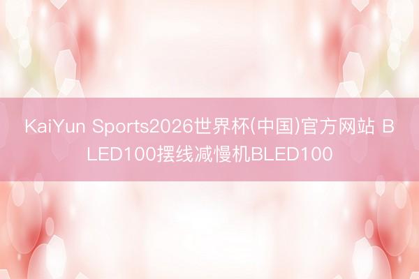 KaiYun Sports2026世界杯(中国)官方网站 BLED100摆线减慢机BLED100