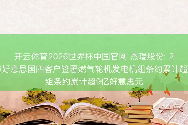 开云体育2026世界杯中国官网 杰瑞股份: 2026年以来与好意思国四客户签署燃气轮机发电机组条约累计超9亿好意思元