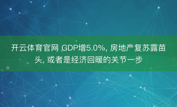 开云体育官网 GDP增5.0%， 房地产复苏露苗头， 或者是经济回暖的关节一步