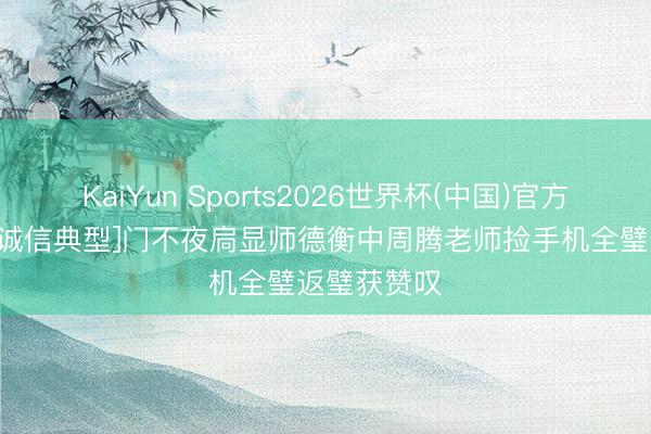 KaiYun Sports2026世界杯(中国)官方网站 [褒扬诚信典型]门不夜扃显师德衡中周腾老师捡手机全璧返璧获赞叹